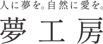 人に夢を。自然に愛を。 夢工房