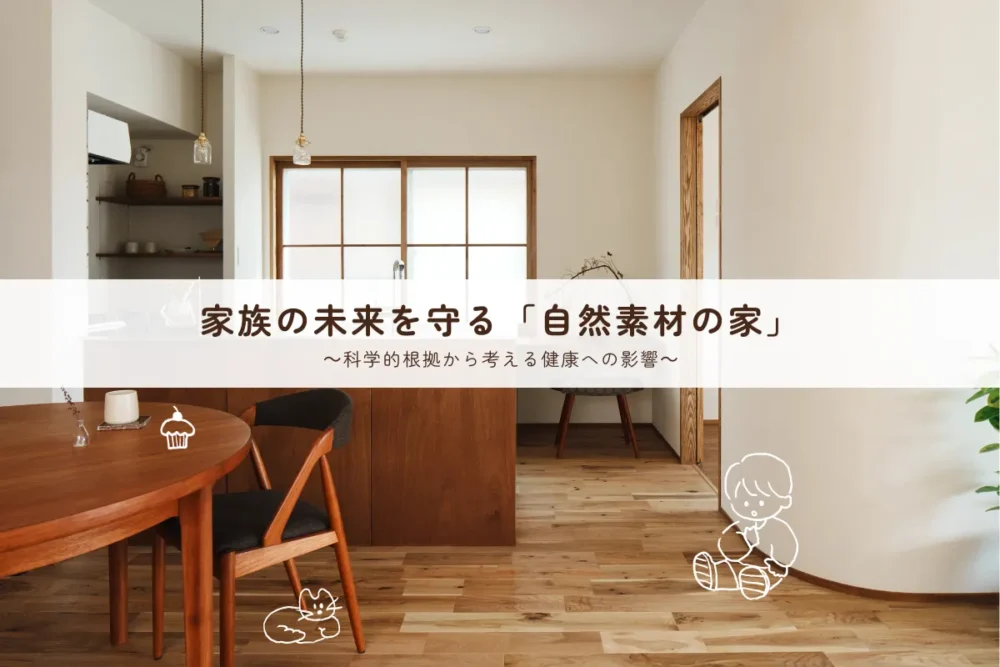 リノベーションガイド・基礎知識「家族の未来を守る「自然素材の家」~科学的根拠から考える健康への影響~」