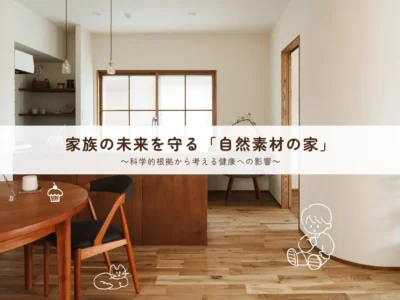 家族の未来を守る「自然素材の家」～科学的根拠から考える健康への影響～