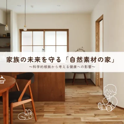 リノベーションガイド・基礎知識「家族の未来を守る「自然素材の家」～科学的根拠から考える健康への影響～」