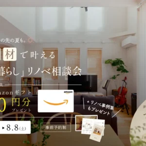 来年の夏も、その先の夏も。自然素材で叶える「心地よい暮らし」リノベ相談会〈7/24~8/8|事前予約・ご来場でAmazonギフト1,000円〉